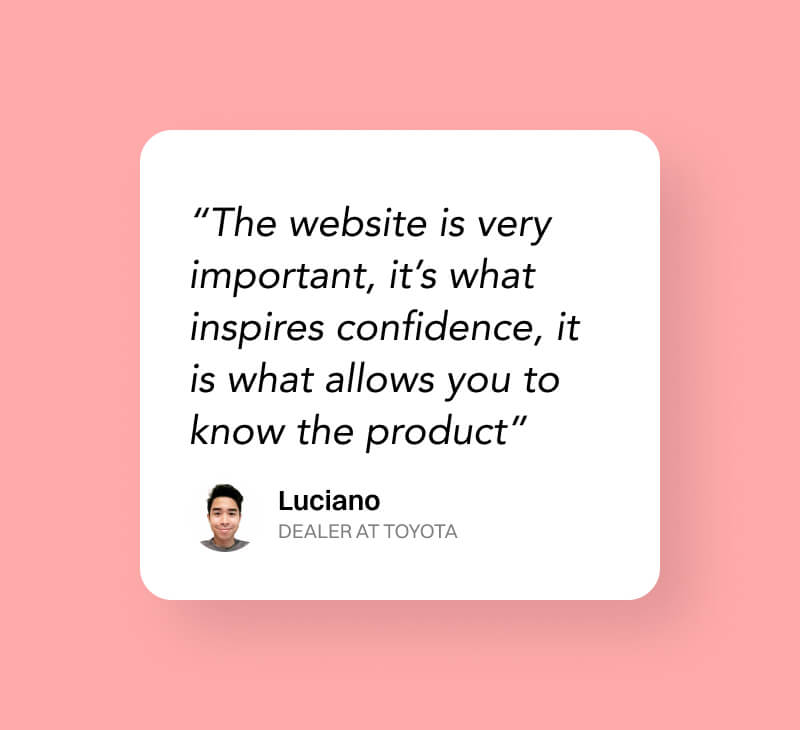 Luciano, Dealer at Toyota said: The website is very important, it’s what inspires confidence, it is what allows you to know the product